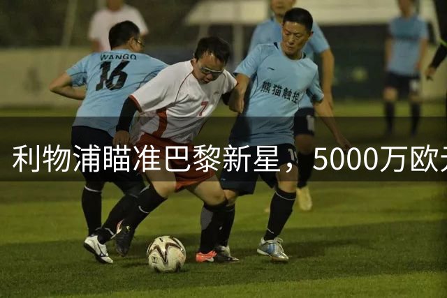 利物浦瞄准巴黎新星，5000万欧元签下18岁边锋迎战萨拉赫接班