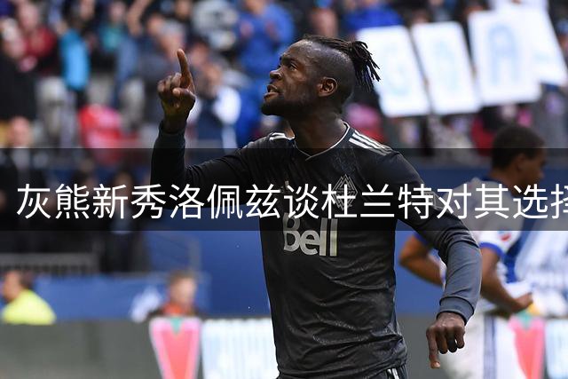 灰熊新秀洛佩兹谈杜兰特对其选择球衣号码的影响