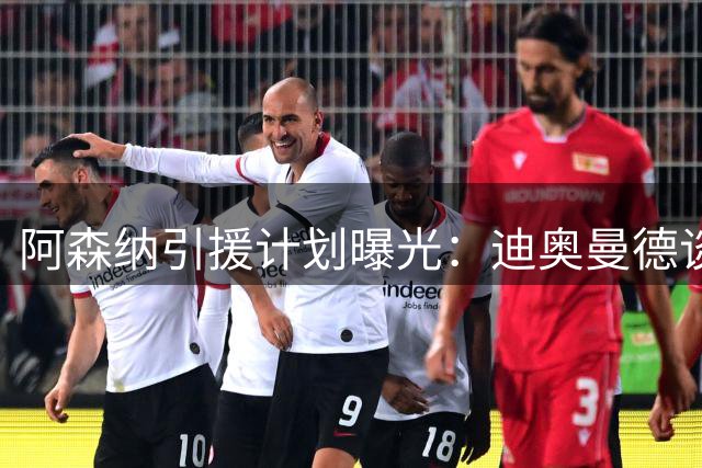 阿森纳引援计划曝光：迪奥曼德谈判陷僵局 巴尔科拉成备选