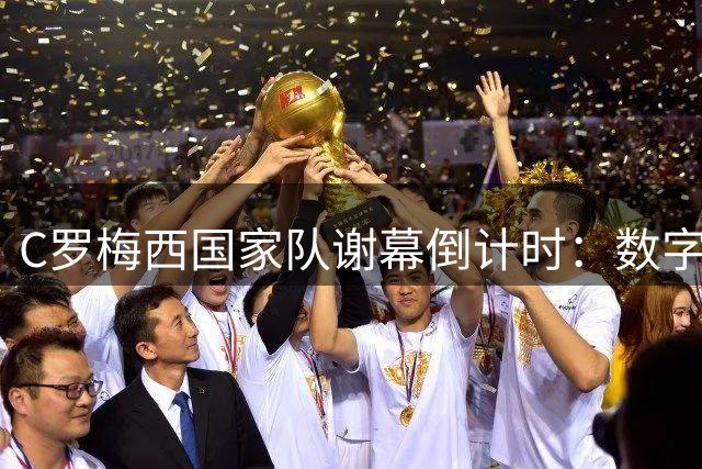 C罗梅西国家队谢幕倒计时：数字与荣耀背后的传奇定义